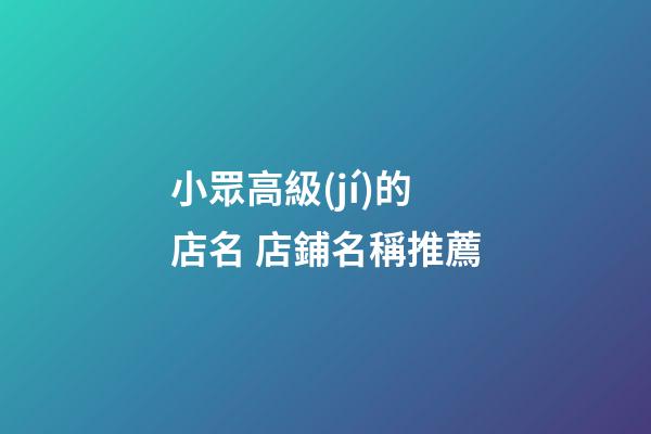 小眾高級(jí)的店名 店鋪名稱推薦
